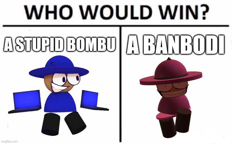 Who Would Win? | A STUPID BOMBU; A BANBODI | image tagged in who would win,mechanical commotion,bambis purgatory,vsbanbodi,bombu,banbodi | made w/ Imgflip meme maker