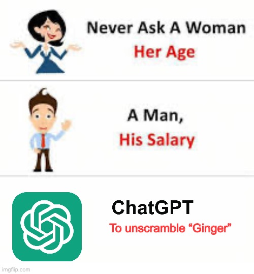 Unscramble it yourself because it doesn’t work anymore | To unscramble “Ginger” | image tagged in never ask a woman her age,chatgpt,n word,memes,dark humor | made w/ Imgflip meme maker