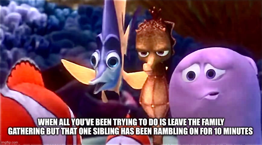 When Sibling Won’t Let You Leave | WHEN ALL YOU’VE BEEN TRYING TO DO IS LEAVE THE FAMILY GATHERING BUT THAT ONE SIBLING HAS BEEN RAMBLING ON FOR 10 MINUTES | image tagged in funny memes,family,sibling rivalry,siblings | made w/ Imgflip meme maker