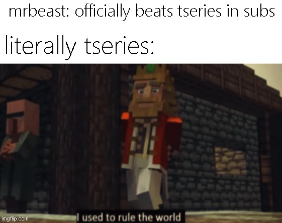 t-shitties | mrbeast: officially beats tseries in subs; literally tseries: | image tagged in i used to rule the world,memes,funny,mrbeast,t series | made w/ Imgflip meme maker