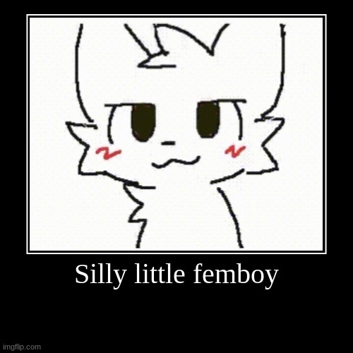 Proof that anything can piss anyone off. | Silly little femboy | | image tagged in funny,demotivationals,boykisser,furry | made w/ Imgflip demotivational maker