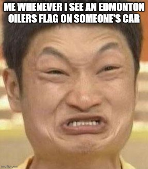 i am a proud Calgary Flames fan? | ME WHENEVER I SEE AN EDMONTON OILERS FLAG ON SOMEONE'S CAR | image tagged in mad asian | made w/ Imgflip meme maker