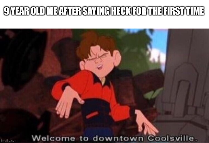 yes sir | 9 YEAR OLD ME AFTER SAYING HECK FOR THE FIRST TIME | image tagged in welcome to downtown coolsville,cool | made w/ Imgflip meme maker