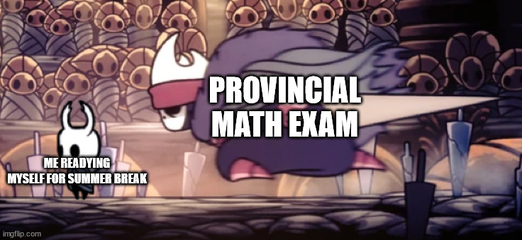 oro surprising the knight | PROVINCIAL MATH EXAM; ME READYING MYSELF FOR SUMMER BREAK | image tagged in oro surprising the knight,hollow knight | made w/ Imgflip meme maker