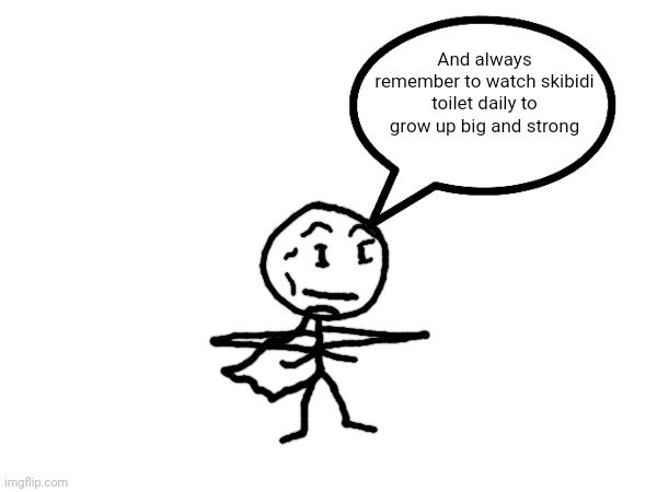 And always remember to watch skibidi toilet daily to grow up big and strong | made w/ Imgflip meme maker