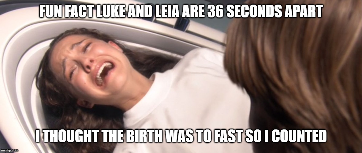 no wonder Padme died | FUN FACT LUKE AND LEIA ARE 36 SECONDS APART; I THOUGHT THE BIRTH WAS TO FAST SO I COUNTED | image tagged in star wars padme losing the will to live over tfa,star wars,fun fact | made w/ Imgflip meme maker