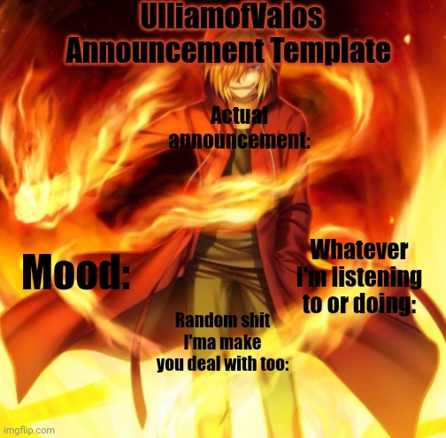 Updated Template | UlliamofValos Announcement Template; Actual announcement:; Whatever I'm listening to or doing:; Mood:; Random shit I'ma make you deal with too: | image tagged in x the flame dude | made w/ Imgflip meme maker