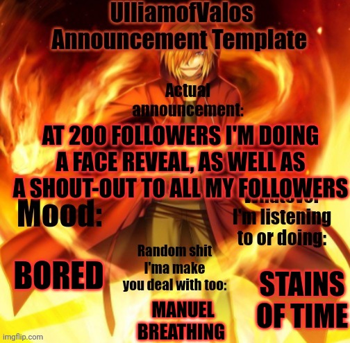 Just wanted to let y'all know | AT 200 FOLLOWERS I'M DOING A FACE REVEAL, AS WELL AS A SHOUT-OUT TO ALL MY FOLLOWERS; BORED; STAINS OF TIME; MANUEL BREATHING | image tagged in ulliamofvalos announcement template | made w/ Imgflip meme maker