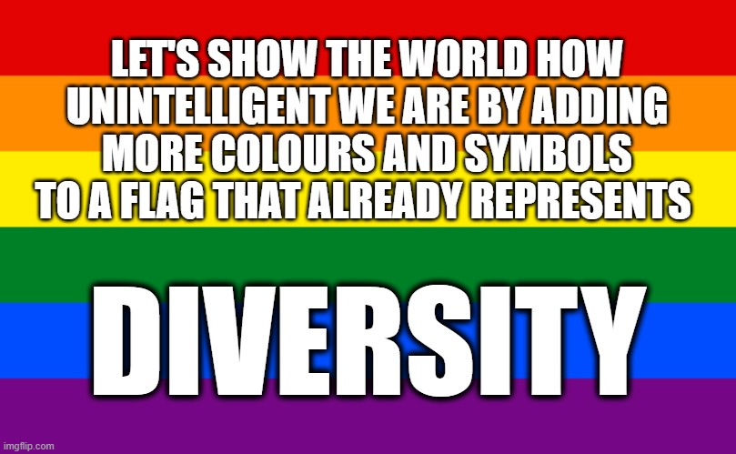 Pride flag | LET'S SHOW THE WORLD HOW UNINTELLIGENT WE ARE BY ADDING MORE COLOURS AND SYMBOLS TO A FLAG THAT ALREADY REPRESENTS; DIVERSITY | image tagged in pride flag | made w/ Imgflip meme maker