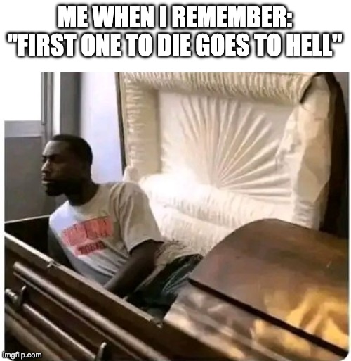a | ME WHEN I REMEMBER:
"FIRST ONE TO DIE GOES TO HELL" | image tagged in boardroom meeting suggestion | made w/ Imgflip meme maker