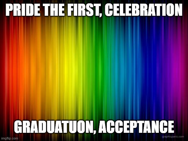 June | PRIDE THE FIRST, CELEBRATION; GRADUATUON, ACCEPTANCE | image tagged in rainbow background | made w/ Imgflip meme maker