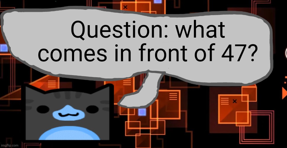 Goofy ahh congregation temp | Question: what comes in front of 47? | image tagged in goofy ahh congregation temp | made w/ Imgflip meme maker