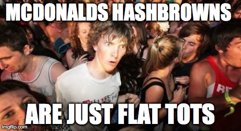 Sudden Clarity Clarence | MCDONALDS HASHBROWNS  ARE JUST FLAT TOTS | image tagged in memes,sudden clarity clarence | made w/ Imgflip meme maker