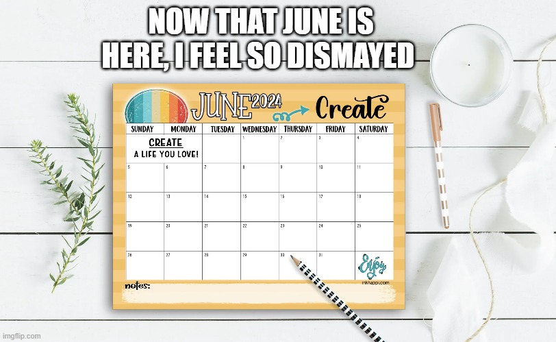 memes by Brad - June has started - I'm dismayed | NOW THAT JUNE IS HERE, I FEEL SO DISMAYED | image tagged in humor,funny,fun,calendar,funny meme | made w/ Imgflip meme maker