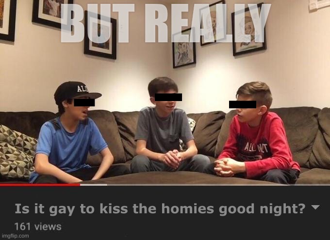 Is Fortnite Actually Overrated? | BUT REALLY; Is it gay to kiss the homies good night? | image tagged in gay,is fortnite actually overrated,joke,memes,homies,fortnite | made w/ Imgflip meme maker