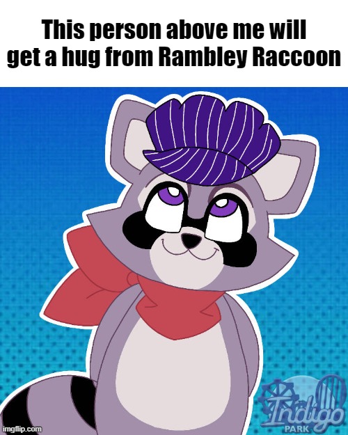 This person above me will get a hug from Rambley Raccoon | This person above me will get a hug from Rambley Raccoon | image tagged in this person above me will get a hug from rambley raccoon | made w/ Imgflip meme maker