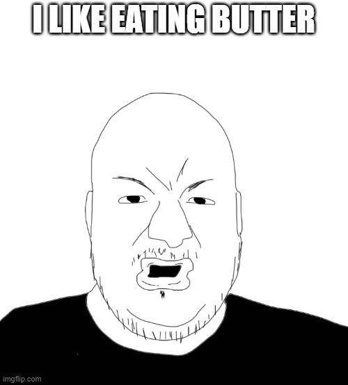 . | I LIKE EATING BUTTER | image tagged in pronouns | made w/ Imgflip meme maker