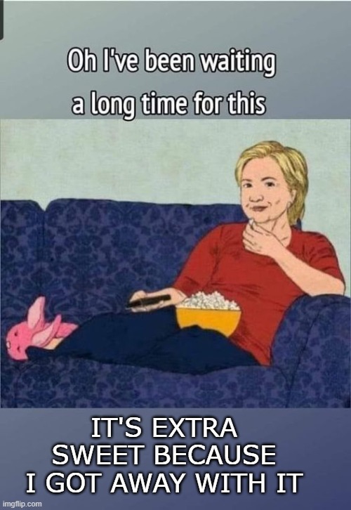 Hillary Popcorn | IT'S EXTRA SWEET BECAUSE I GOT AWAY WITH IT | image tagged in hillary popcorn | made w/ Imgflip meme maker