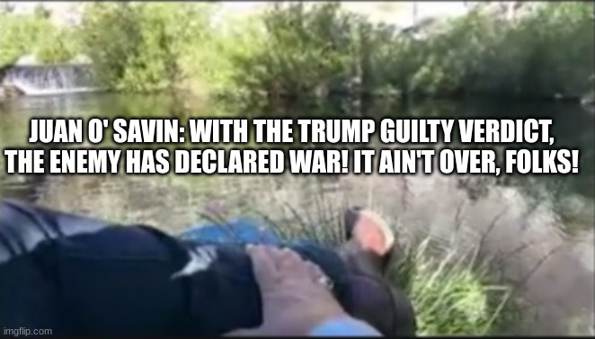 Juan O' Savin: With the Trump Guilty Verdict, the Enemy Has Declared War! It Ain't Over, Folks! (Video) 