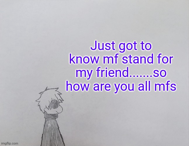 ._. | Just got to know mf stand for my friend.......so how are you all mfs | image tagged in temp by anybadboy | made w/ Imgflip meme maker