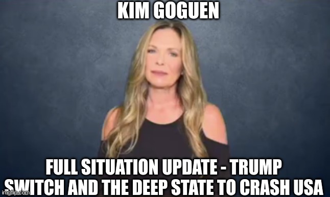Kim Goguen: Full Situation Update - Trump Switch and the Deep State to Crash USA  (Video) 