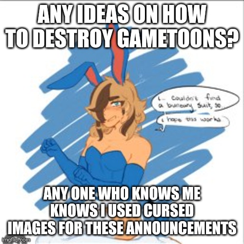 pokemon femboy | ANY IDEAS ON HOW TO DESTROY GAMETOONS? ANY ONE WHO KNOWS ME KNOWS I USED CURSED IMAGES FOR THESE ANNOUNCEMENTS | image tagged in pokemon femboy | made w/ Imgflip meme maker