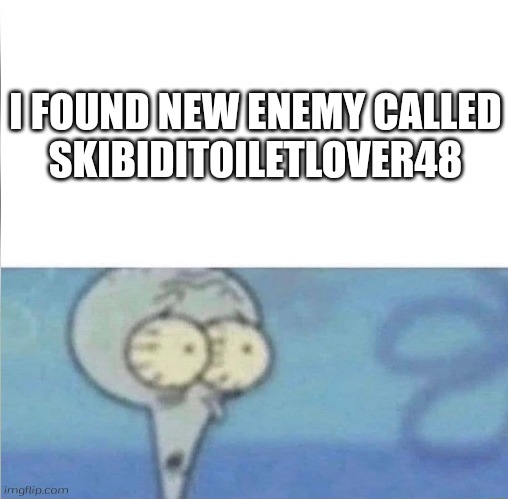 https://imgflip.com/user/SkibidiToiletLover48 | I FOUND NEW ENEMY CALLED
SKIBIDITOILETLOVER48 | image tagged in whe i'm in a competition and my opponent is,new enemy,skibidi toilet,squidward | made w/ Imgflip meme maker