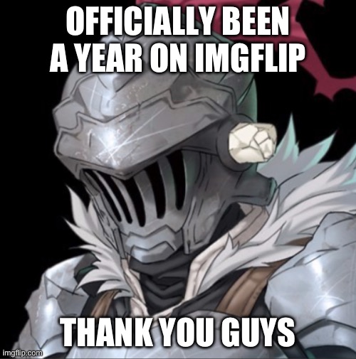 Goblin Slayer | OFFICIALLY BEEN A YEAR ON IMGFLIP; THANK YOU GUYS | image tagged in goblin slayer | made w/ Imgflip meme maker