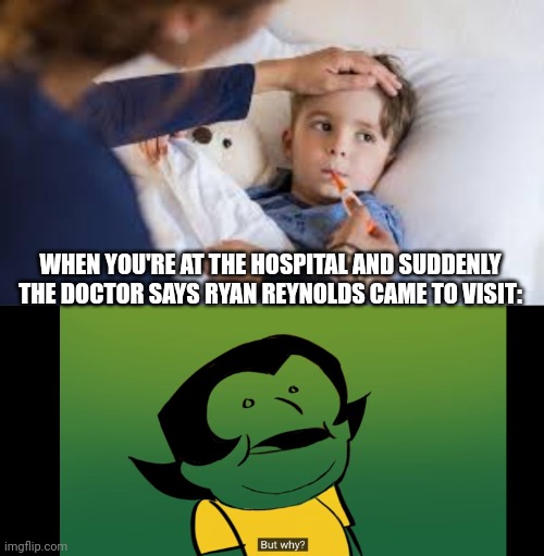Oof | WHEN YOU'RE AT THE HOSPITAL AND SUDDENLY THE DOCTOR SAYS RYAN REYNOLDS CAME TO VISIT: | image tagged in but why | made w/ Imgflip meme maker