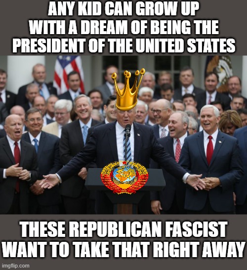 Commie Republicans Celebrate | ANY KID CAN GROW UP WITH A DREAM OF BEING THE PRESIDENT OF THE UNITED STATES; THESE REPUBLICAN FASCIST WANT TO TAKE THAT RIGHT AWAY | image tagged in republicans celebrate,fascist,commie,dictator,donald trump approves,putin cheers | made w/ Imgflip meme maker