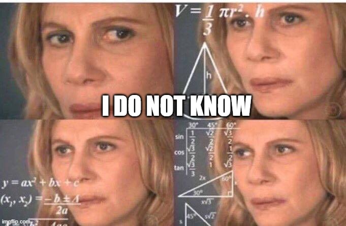 I DO NOT KNOW | image tagged in math lady/confused lady | made w/ Imgflip meme maker