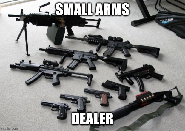 guns | SMALL ARMS DEALER | image tagged in guns | made w/ Imgflip meme maker