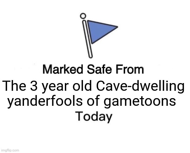 Marked Safe From Meme | The 3 year old Cave-dwelling yanderfools of gametoons | image tagged in memes,marked safe from | made w/ Imgflip meme maker