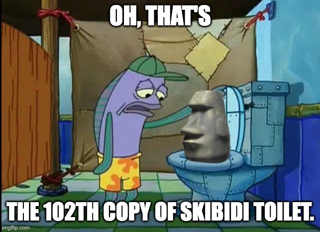 skibidi toilet copies be like: | OH, THAT'S; THE 102TH COPY OF SKIBIDI TOILET. | image tagged in spongebob | made w/ Imgflip meme maker