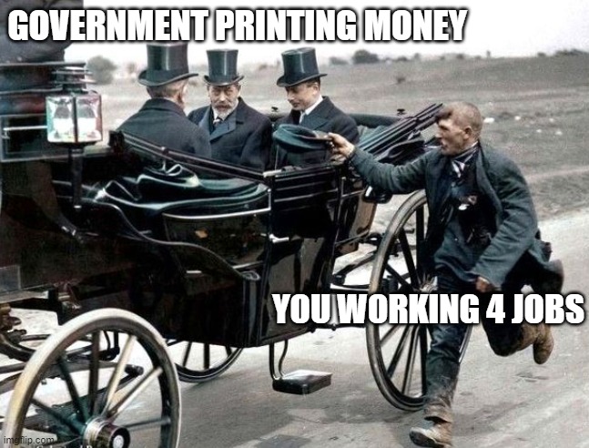 Money is Fake | GOVERNMENT PRINTING MONEY; YOU WORKING 4 JOBS | image tagged in reality | made w/ Imgflip meme maker