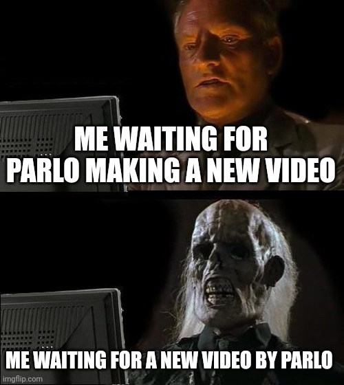 I'm waiting for a new video by parlo | ME WAITING FOR PARLO MAKING A NEW VIDEO; ME WAITING FOR A NEW VIDEO BY PARLO | image tagged in memes,i'll just wait here | made w/ Imgflip meme maker