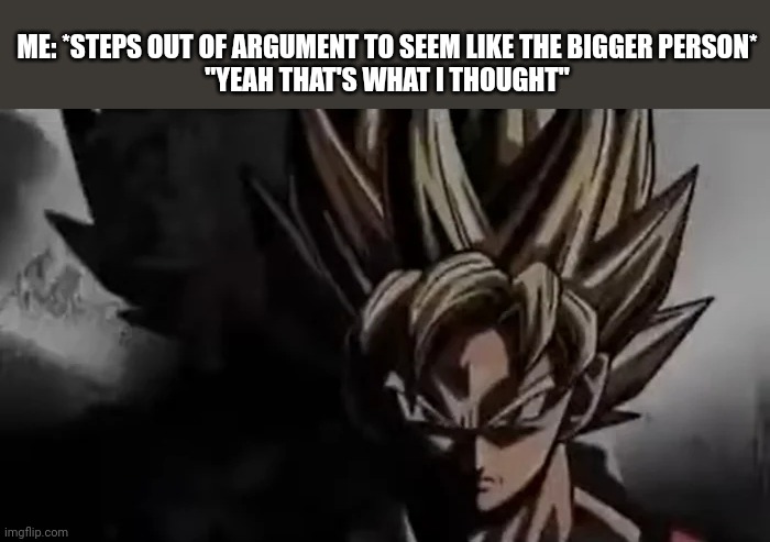 Goku Staring | ME: *STEPS OUT OF ARGUMENT TO SEEM LIKE THE BIGGER PERSON*
"YEAH THAT'S WHAT I THOUGHT" | image tagged in goku staring,memes,relatable | made w/ Imgflip meme maker