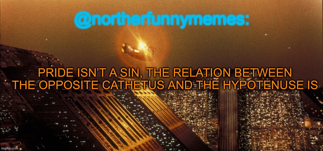 :nerd face: | PRIDE ISN’T A SIN, THE RELATION BETWEEN THE OPPOSITE CATHETUS AND THE HYPOTENUSE IS | image tagged in northerfunnymemes announcement template | made w/ Imgflip meme maker