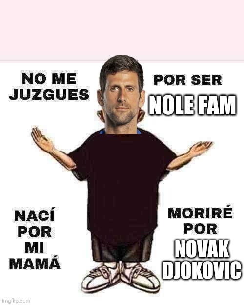 El más grande sigue siendo Djokovic | NOLE FAM; NOVAK DJOKOVIC | image tagged in no me juzgues por ser | made w/ Imgflip meme maker