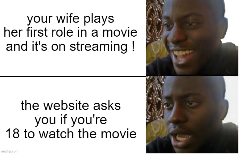 uh oh... | your wife plays her first role in a movie and it's on streaming ! the website asks you if you're 18 to watch the movie | image tagged in disappointed black guy,wife | made w/ Imgflip meme maker