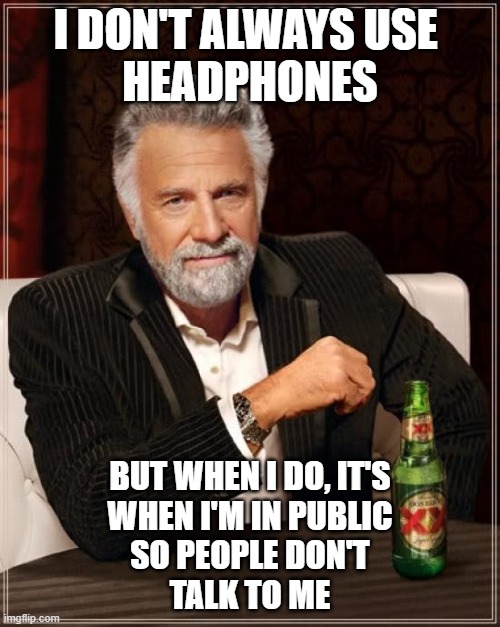 The Most Interesting Man In The World Meme | I DON'T ALWAYS USE 
HEADPHONES; BUT WHEN I DO, IT'S
WHEN I'M IN PUBLIC
SO PEOPLE DON'T
TALK TO ME | image tagged in memes,the most interesting man in the world | made w/ Imgflip meme maker