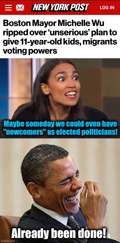 Maybe someday we could even have "newcomers" as elected politicians! Already been done! | image tagged in crazy aoc,obama laughing,memes,newcomers,joe biden,illegal immigrants | made w/ Imgflip meme maker