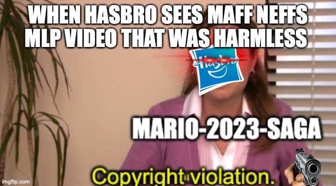 another of hasbros BS | WHEN HASBRO SEES MAFF NEFFS MLP VIDEO THAT WAS HARMLESS | image tagged in mario-2023-saga copyright violation | made w/ Imgflip meme maker