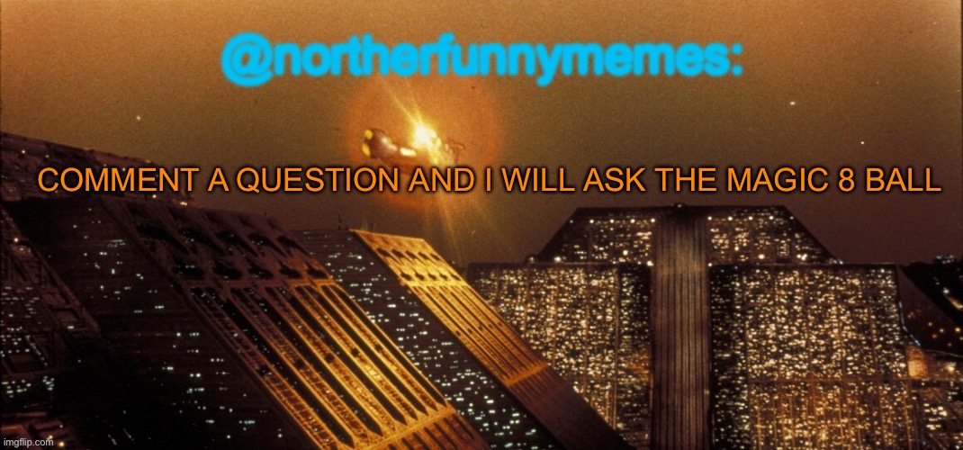 northerfunnymemes announcement template | COMMENT A QUESTION AND I WILL ASK THE MAGIC 8 BALL | image tagged in northerfunnymemes announcement template | made w/ Imgflip meme maker