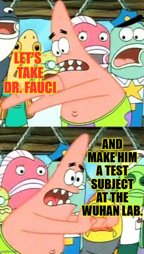 Doesn't This Sound Reasonable? | LET'S    TAKE   DR. FAUCI; AND MAKE HIM A TEST SUBJECT AT THE WUHAN LAB. | image tagged in memes,take,dr fauci,test subject,wuhan,lab | made w/ Imgflip meme maker