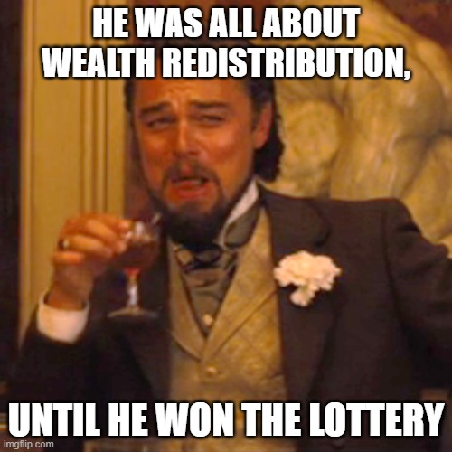 Laughing Leo | HE WAS ALL ABOUT WEALTH REDISTRIBUTION, UNTIL HE WON THE LOTTERY | image tagged in memes,laughing leo | made w/ Imgflip meme maker