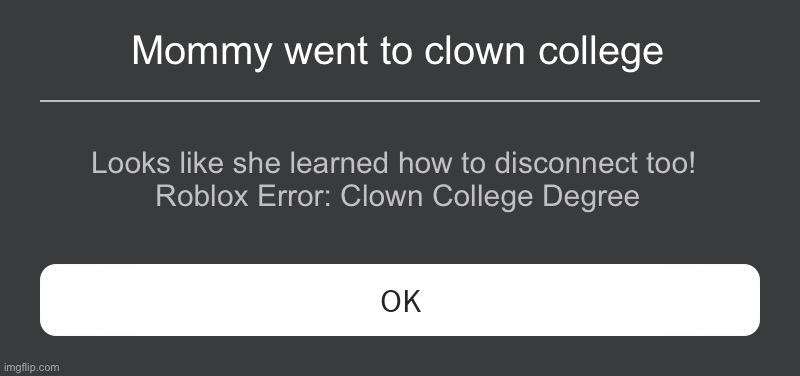 What the | Mommy went to clown college; Looks like she learned how to disconnect too! 
Roblox Error: Clown College Degree | image tagged in roblox error message | made w/ Imgflip meme maker