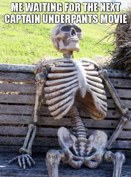 its been like 5 years sence they anounced it and its still not here | ME WAITING FOR THE NEXT CAPTAIN UNDERPANTS MOVIE | image tagged in memes,waiting skeleton | made w/ Imgflip meme maker