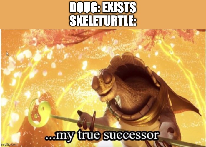 My true successor | DOUG: EXISTS
SKELETURTLE: | image tagged in my true successor,godzilla | made w/ Imgflip meme maker