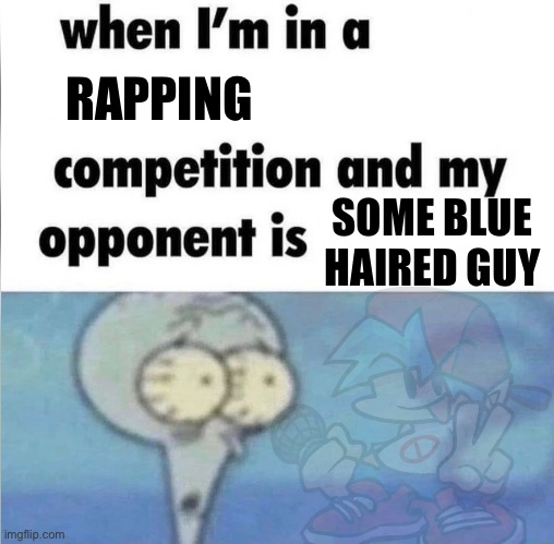 He goes “Beep Bop” too bruh I’m so cooked | RAPPING; SOME BLUE HAIRED GUY | image tagged in whe i'm in a competition and my opponent is,fnf | made w/ Imgflip meme maker